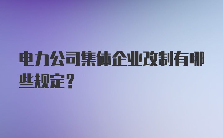 电力公司集体企业改制有哪些规定?