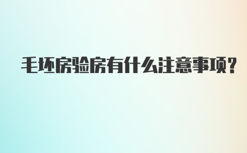 毛坯房验房有什么注意事项？