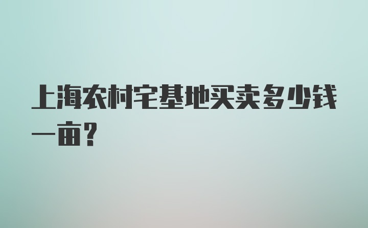 上海农村宅基地买卖多少钱一亩？