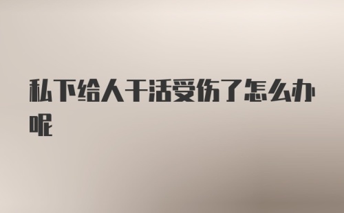 私下给人干活受伤了怎么办呢