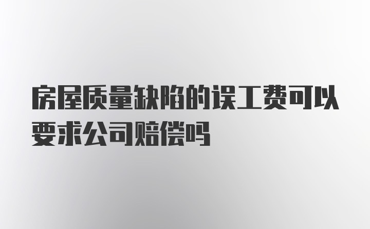 房屋质量缺陷的误工费可以要求公司赔偿吗