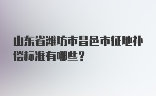 山东省潍坊市昌邑市征地补偿标准有哪些？