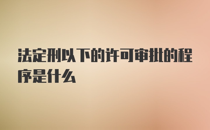 法定刑以下的许可审批的程序是什么