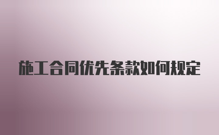 施工合同优先条款如何规定