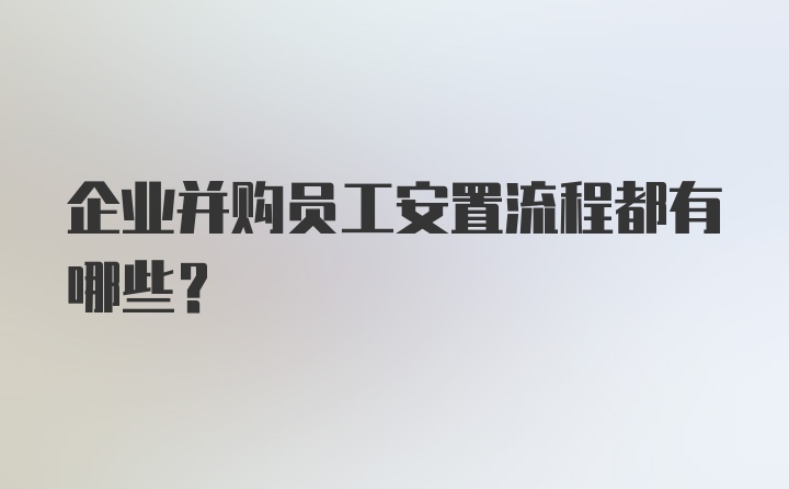 企业并购员工安置流程都有哪些？