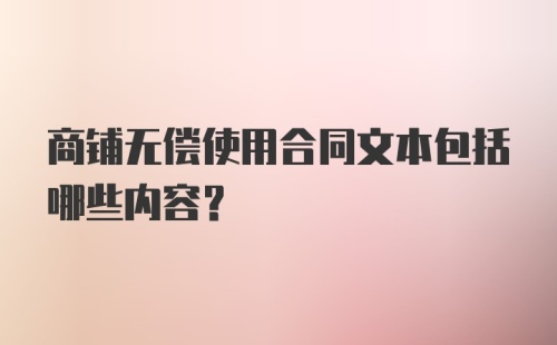 商铺无偿使用合同文本包括哪些内容?