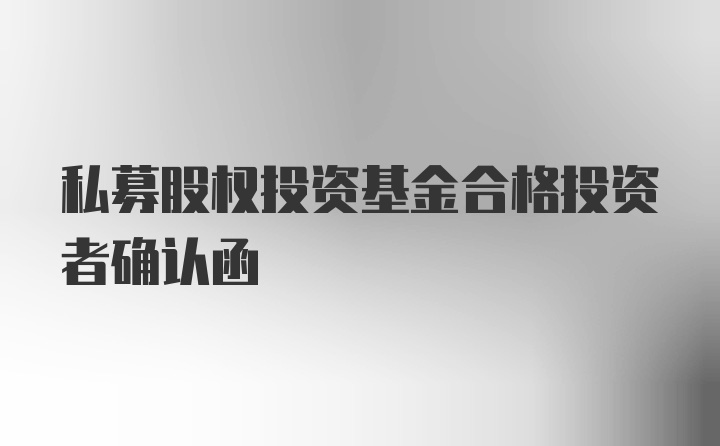 私募股权投资基金合格投资者确认函