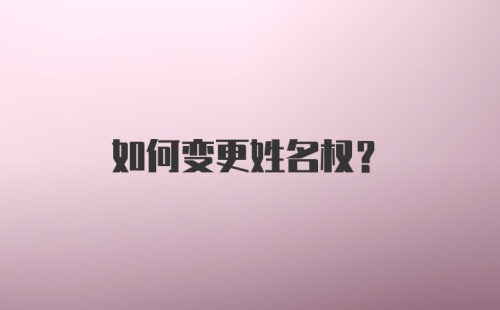 如何变更姓名权？