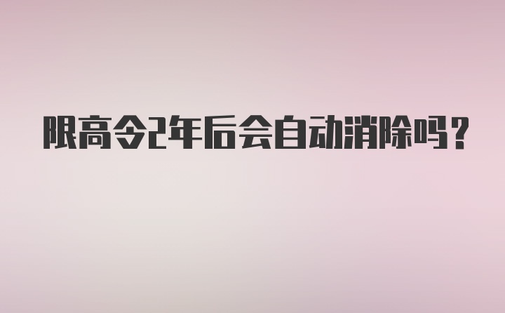 限高令2年后会自动消除吗？