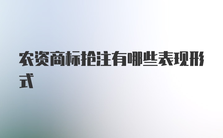 农资商标抢注有哪些表现形式