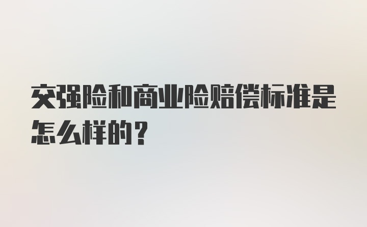 交强险和商业险赔偿标准是怎么样的？