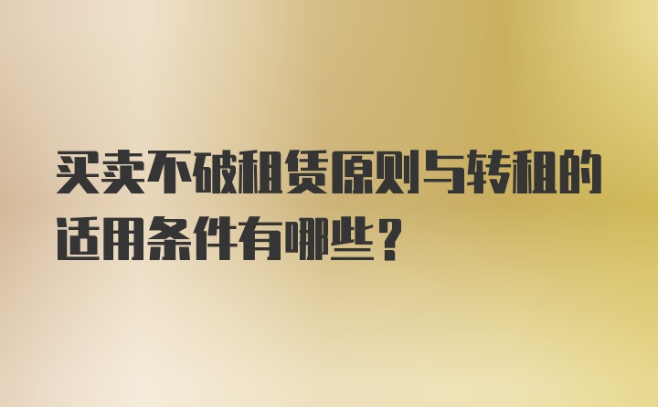 买卖不破租赁原则与转租的适用条件有哪些?