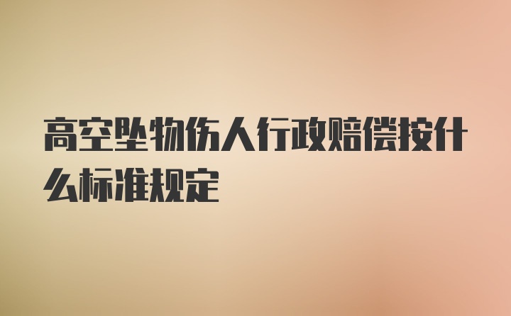 高空坠物伤人行政赔偿按什么标准规定