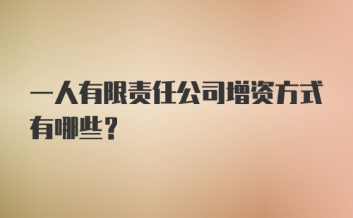 一人有限责任公司增资方式有哪些？