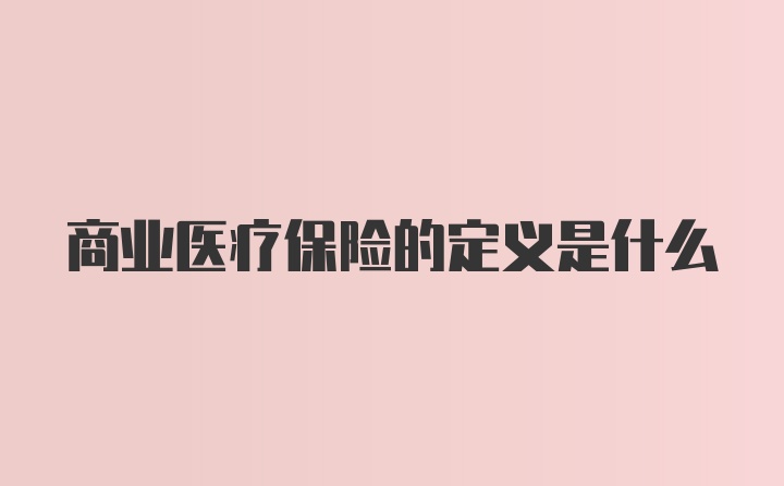 商业医疗保险的定义是什么