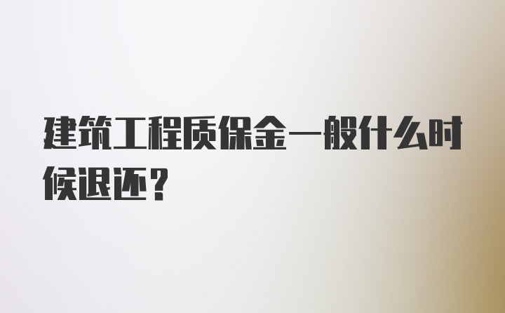 建筑工程质保金一般什么时候退还?