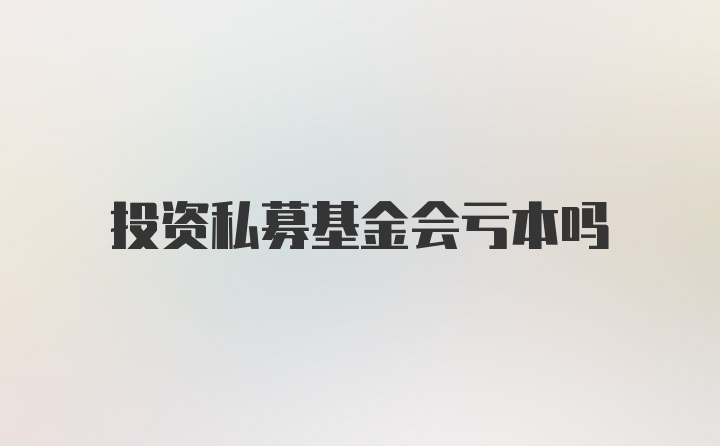 投资私募基金会亏本吗