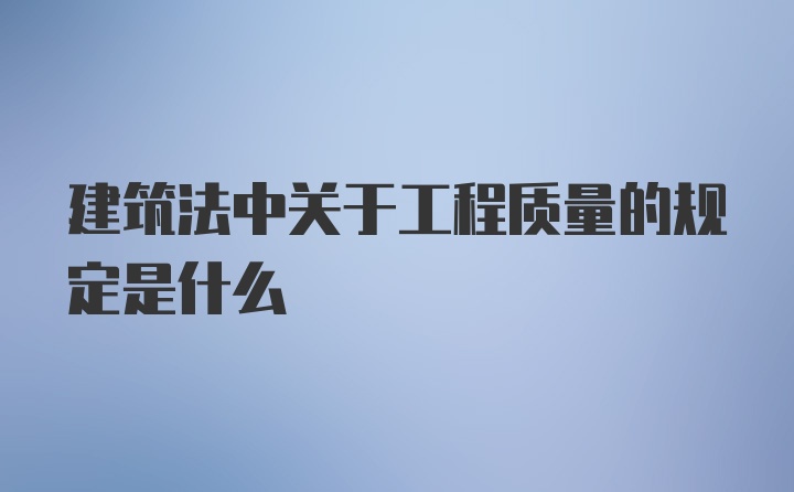 建筑法中关于工程质量的规定是什么