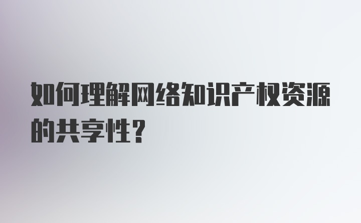 如何理解网络知识产权资源的共享性？