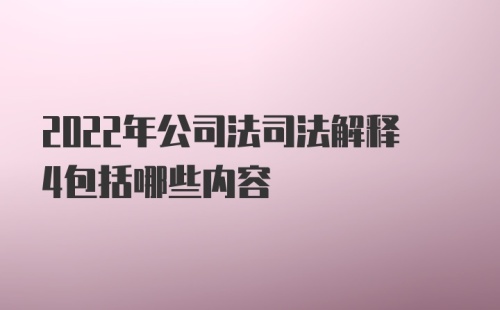 2022年公司法司法解释4包括哪些内容