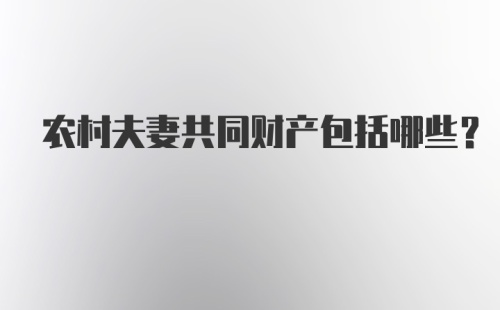 农村夫妻共同财产包括哪些？