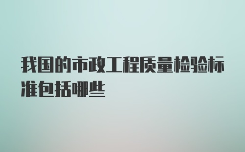 我国的市政工程质量检验标准包括哪些