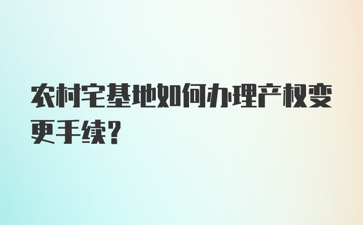 农村宅基地如何办理产权变更手续？