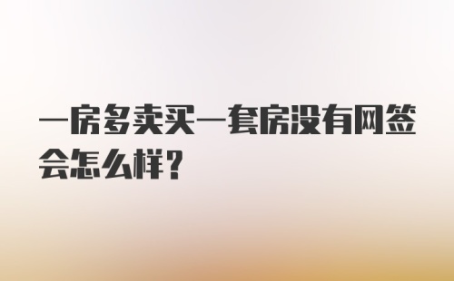 一房多卖买一套房没有网签会怎么样？