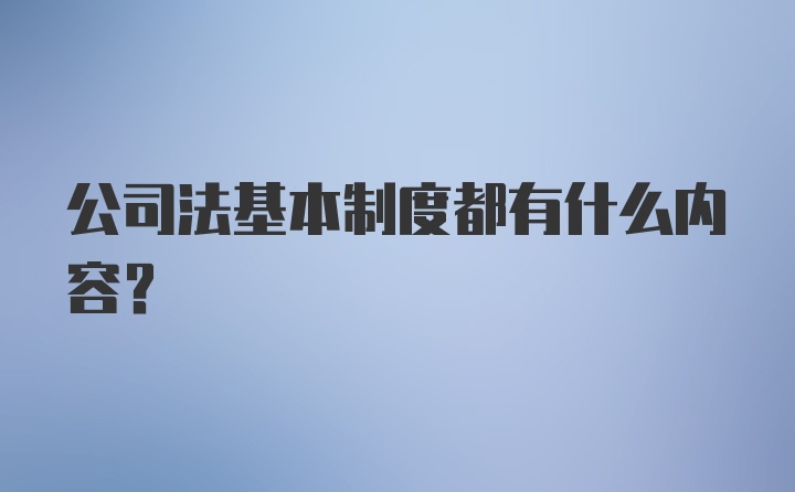 公司法基本制度都有什么内容？