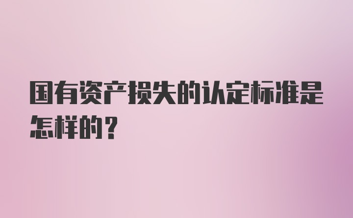 国有资产损失的认定标准是怎样的？