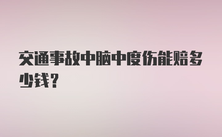 交通事故中脑中度伤能赔多少钱?