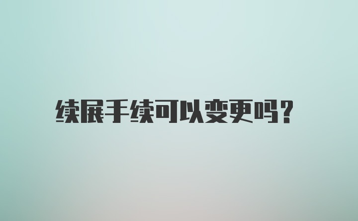 续展手续可以变更吗？