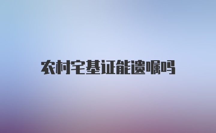 农村宅基证能遗嘱吗