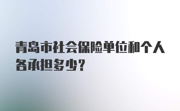 青岛市社会保险单位和个人各承担多少？