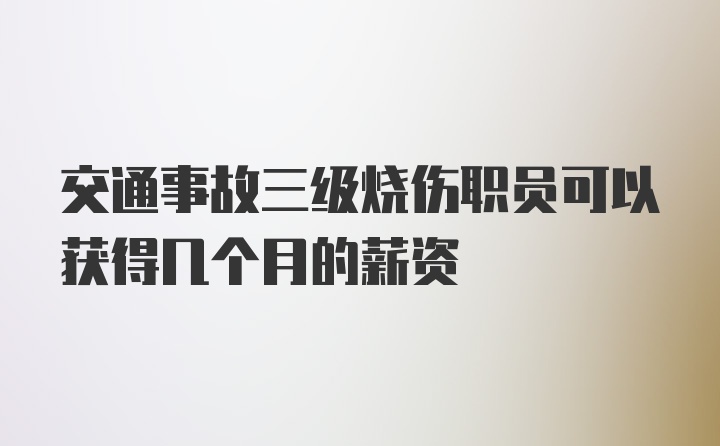 交通事故三级烧伤职员可以获得几个月的薪资