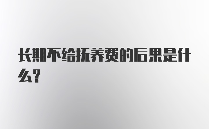 长期不给抚养费的后果是什么？