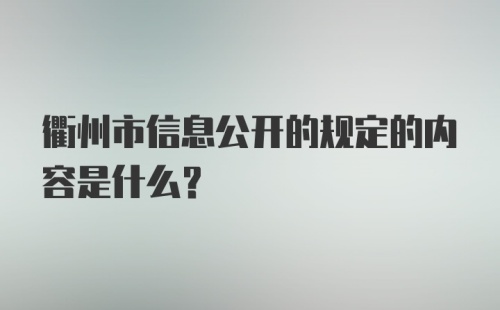 衢州市信息公开的规定的内容是什么？