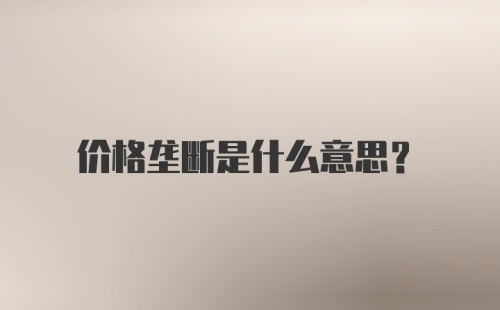 价格垄断是什么意思?