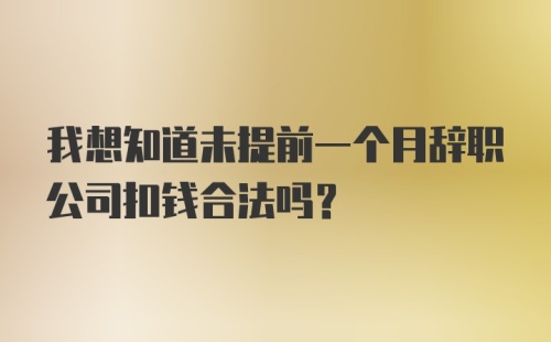 我想知道未提前一个月辞职公司扣钱合法吗？