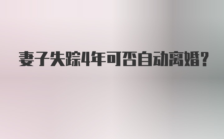 妻子失踪4年可否自动离婚？