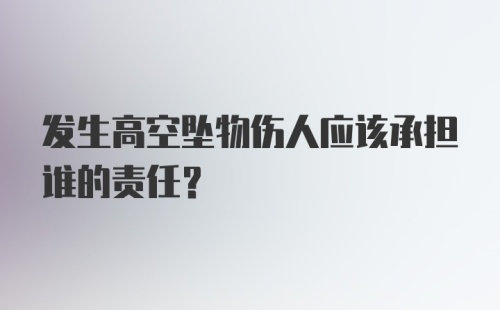 发生高空坠物伤人应该承担谁的责任？