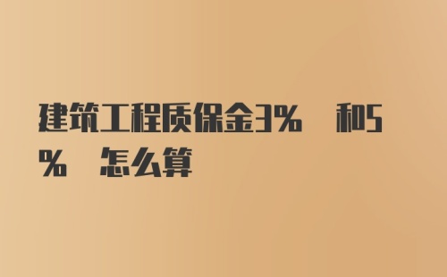 建筑工程质保金3% 和5% 怎么算