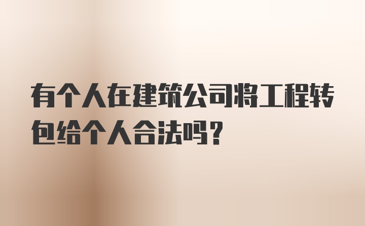 有个人在建筑公司将工程转包给个人合法吗?