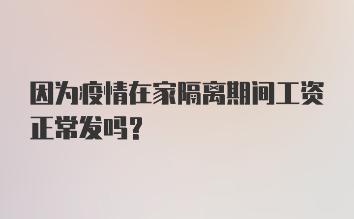 因为疫情在家隔离期间工资正常发吗？