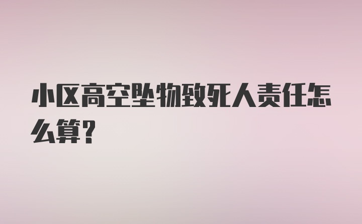 小区高空坠物致死人责任怎么算?