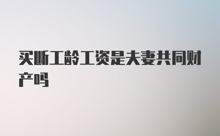 买断工龄工资是夫妻共同财产吗