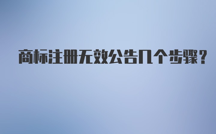 商标注册无效公告几个步骤？