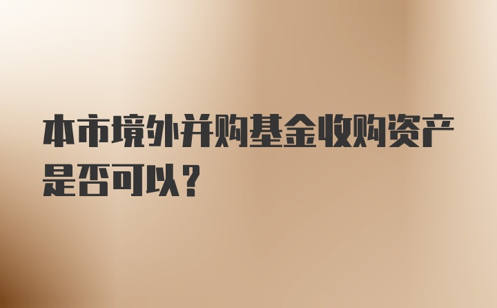 本市境外并购基金收购资产是否可以？