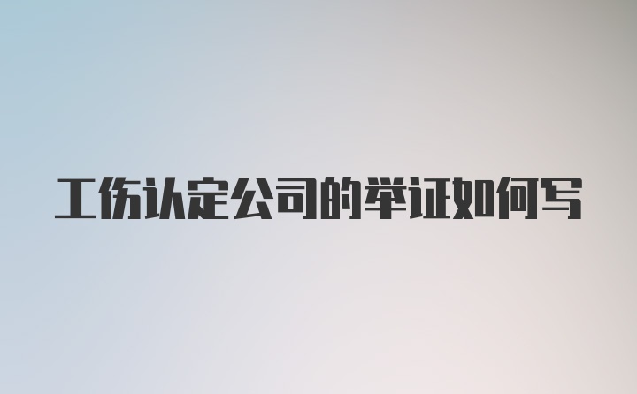 工伤认定公司的举证如何写