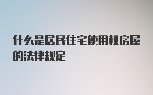 什么是居民住宅使用权房屋的法律规定